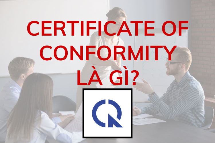 Certificate Of Conformity là gì? Thông tin pháp lý cần biết